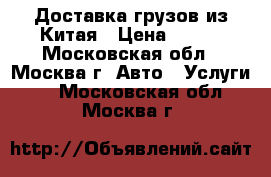 Доставка грузов из Китая › Цена ­ 100 - Московская обл., Москва г. Авто » Услуги   . Московская обл.,Москва г.